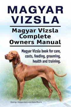 Magyar Vizsla. Magyar Vizsla Complete Owners Manual. Magyar Vizsla book for care, costs, feeding, grooming, health and training. - Moore, Asia; Hoppendale, George