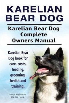 Karelian Bear Dog. Karelian Bear Dog Complete Owners Manual. Karelian Bear Dog book for care, costs, feeding, grooming, health and training. - Moore, Asia; Hoppendale, George