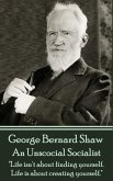 George Bernard Shaw - An Unsocial Socialist: &quote;Life isn't about finding yourself. Life is about creating yourself.&quote;