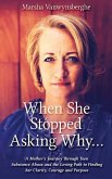 When She Stopped Asking Why: A Mother's Journey Through Teen Substance Abuse and the Loving Path to Finding her Clarity, Courage and Purpose