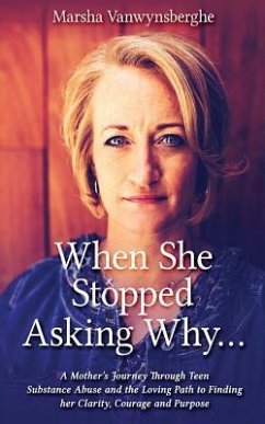 When She Stopped Asking Why: A Mother's Journey Through Teen Substance Abuse and the Loving Path to Finding her Clarity, Courage and Purpose - Vanwynsberghe, Marsha