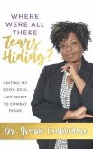 Where Were All These Fears Hiding?: Uniting my Body, Soul and Spirit to Combat Fears