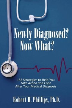 Newly Diagnosed? Now What?: 153 Strategies to Help You Take Action and Cope After Your Medical Diagnosis - Phillips Ph. D., Robert H.