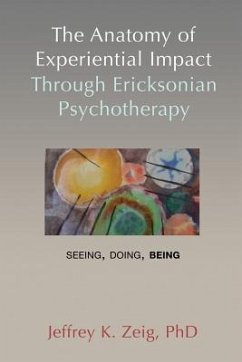 The Anatomy of Experiential Impact Through Ericksonian Psychotherapy: Seeing, Doing, Being - Zeig, Jeffrey K.