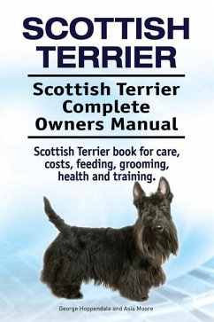 Scottish Terrier. Scottish Terrier Complete Owners Manual. Scottish Terrier book for care, costs, feeding, grooming, health and training. - Moore, Asia; Hoppendale, George