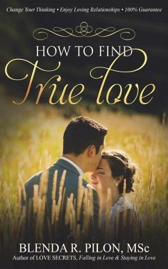 How To Find True Love: Change Your Thinking, Enjoy Loving Relationships - Pilon Msc, Blenda R.