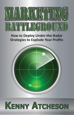 Marketing Battleground: How to Deploy Under-the-Radar Strategies to Explode Your Profits - Atcheson, Kenny