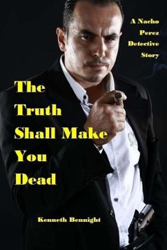 The Truth Shall Make You Dead: A Nacho Perez Detective Story - Bennight, Kenneth L.