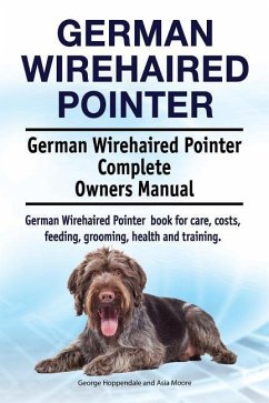 German Wirehaired Pointer. German Wirehaired Pointer Complete Owners Manual. German Wirehaired Pointer book for care, costs, feeding, grooming, health - Moore, Asia; Hoppendale, George