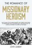 The Romance of Missionary Heroism: True Stories of the Intrepid Bravery and Stirring Adventures of Missionaries with Uncivilized Man, Wild Beasts and