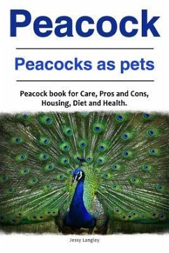 Peacock. Peacocks as pets. Peacock book for Care, Pros and Cons, Housing, Diet and Health. - Langley, Jessy