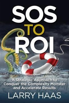 SOS to ROI: A Strategic Approach to Conquer the Complexity Monster and Accelerate Results - Haas, Larry