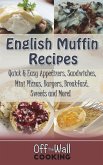 English Muffin Recipes: Quick & Easy Appetizers, Sandwiches, Mini Pizzas, Burgers, Breakfast, Sweets and More!
