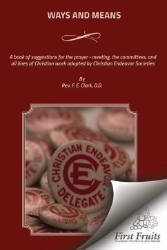 Ways And Means: A book of suggestions for the prayer - meeting, the committees, and all lines of Christian work adopted by Christian E - Clark, F. E.