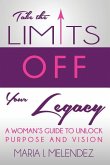 Take the Limits Off Your Legacy: A Woman's Guide to Unlock Purpose and Vision