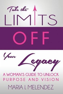 Take the Limits Off Your Legacy: A Woman's Guide to Unlock Purpose and Vision - Melendez, Maria I.
