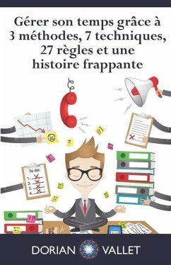 Gérer son temps grâce à 3 méthodes, 7 techniques, 27 règles et une histoire frappante - Vallet, Dorian