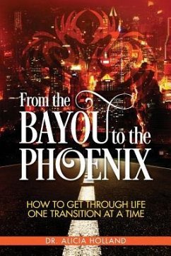 From the Bayou to the Phoenix: How to Get Through Life One Transition at a Time - Holland, Alicia