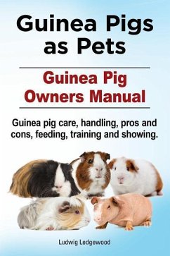 Guinea Pigs as Pets. Guinea Pig Owners Manual. Guinea pig care, handling, pros and cons, feeding, training and showing. - Ledgewood, Ludwig