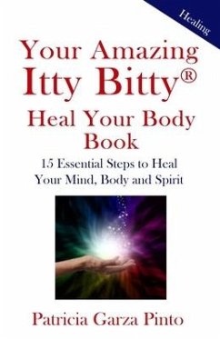 Your Amazing Itty BittyTM Heal Your Body Book: 15 Simple Steps to Healing Your Body Mind and Spirit - Pinto, Patricia Garza