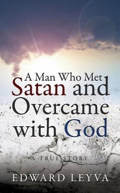 A Man Who Met Satan and Overcame with God: A True Story - Leyva, Edward