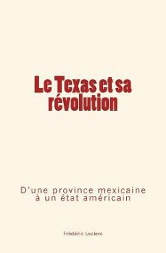 Le Texas et sa révolution: D'une province mexicaine à un état américain - Leclerc, Frederic