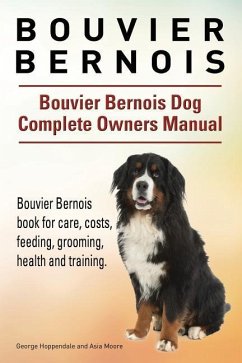 Bouvier Bernois. Bouvier Bernois Dog Complete Owners Manual. Bouvier Bernois book for care, costs, feeding, grooming, health and training. - Moore, Asia; Hoppendale, George