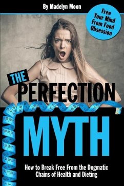 The Perfection Myth: How to Break Free from the Dogmatic Chains of Health and Dieting - Moon, Madelyn