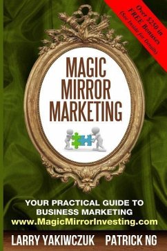 Magic Mirror Marketing: Your Practical Guide to Business Marketing - Ng, Patrick; Yakiwczuk, Larry
