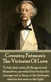 Coventry Patmore - The Victories Of Love: "To him that waits all things reveal themselves, provided that he has the courage not to deny, in the darkne
