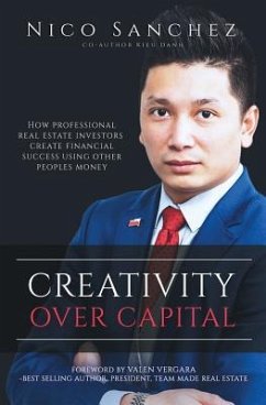 Creativity Over Capital: How Professional Real Estate Investors Create Financial Success Using Other People's Money. - Danh, Kieu; Sanchez, Nico