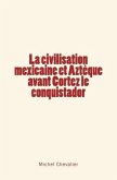 La civilisation mexicaine et Aztèque avant Cortez le conquistador