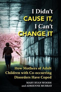 I Didn't CAUSE IT, I Can't CHANGE IT: How Mothers of Adult Children with Co-Occurring Disorders Have Coped - Murray, Adrienne; Woods, Mary Ryan