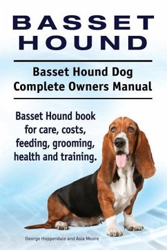 Basset Hound. Basset Hound Dog Complete Owners Manual. Basset Hound book for care, costs, feeding, grooming, health and training. - Moore, Asia; Hoppendale, George