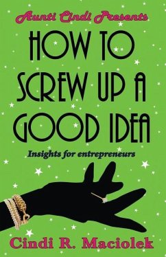 How to Screw Up A Good Idea: Insights for Entrepreneurs - Maciolek, Cindi