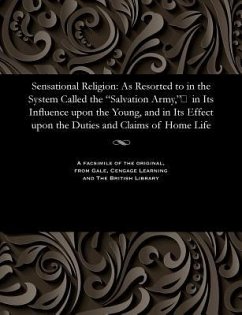 Sensational Religion: As Resorted to in the System Called the Salvation Army, in Its Influence upon the Young, and in Its Effect upon - Charlesworth, Samuel Beddome