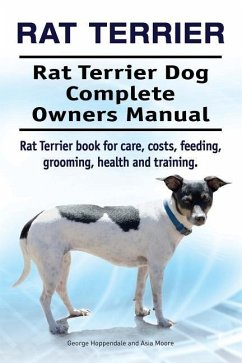 Rat Terrier. Rat Terrier Dog Complete Owners Manual. Rat Terrier book for care, costs, feeding, grooming, health and training. - Moore, Asia; Hoppendale, George