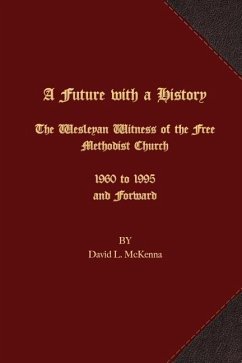A Future with a History: The Wesleyan Witness of the Free Methodist Church 1960 to 1995 and Forward - Mckenna, David L.