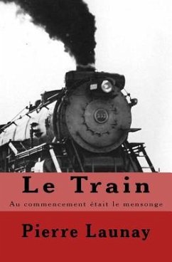 Le Train: Au commencement etait le mensonge - Launay, Pierre