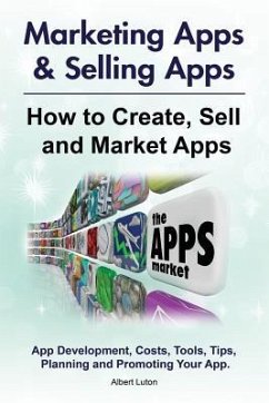 Marketing Apps & Selling Apps. How to Create, Sell and Market Apps. App Development, Costs, Tools, Tips, Planning and Promoting Your App. - Luton, Albert