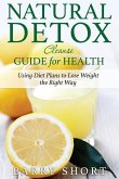 Natural Detox Cleanse Guide for Health: Sub-Title: Using Diet Plans to Lose Weight the Right Way