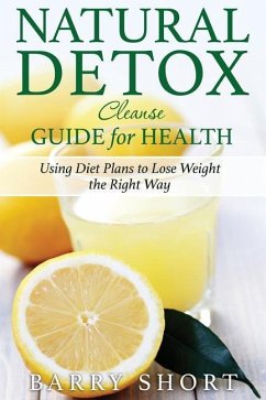 Natural Detox Cleanse Guide for Health: Sub-Title: Using Diet Plans to Lose Weight the Right Way - Short, Barry