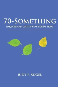 70-Something: Life, Love and Limits in the Bonus Years - Kugel, Judy F.