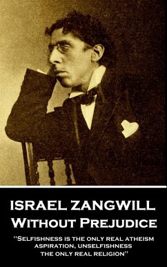 Israel Zangwill - Without Prejudice: 'Selfishness is the only real atheism; aspiration, unselfishness, the only real religion'' - Zangwill, Israel