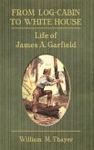 From Log-Cabin to White House: Life of James A. Garfield