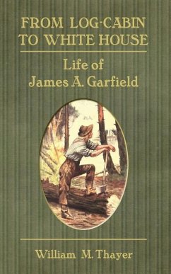 From Log-Cabin to White House: Life of James A. Garfield - Thayer, William M.