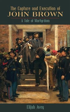 The Capture and Execution of John Brown: A Tale of Martyrdom - Avey, Elijah