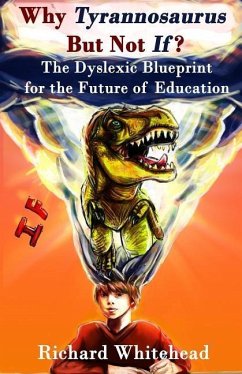 Why 'Tyrannosaurus' But Not 'If'?: The Dyslexic Blueprint for the Future of Education - Whitehead, Richard N.