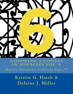Coloring A Course in Miracles Vol. 6: Mantra Mandalas Coloring Pages(TM) - Miller, Delaina J.; Hatch, Kristin G.
