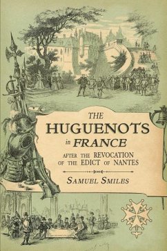 The Huguenots in France: After the Revocation of the Edict of Nantes with Memoirs of Distinguished Huguenot Refugees, and A Visit to the Countr - Smiles, Samuel